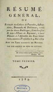 Cover of: Résumé général, ou, Extrait des Cahiers de pouvoirs, instructions, demandes & doléances, remis par les divers baillages, sénéchaussées & pays d'Etats du royaume, à leurs députés à l'Assemblée des Etats-généraux, ouverts à Versailles le 4 mai 1789.  Avec une table raisonnée des matières by Louis Marie Prudhomme