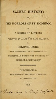 Cover of: Secret history: or, The horrors of St. Domingo, in a series of letters, written by a lady at Cape Francois, to Colonel Burr, late vice-president of the United States, principally during the command of General Rochambeau