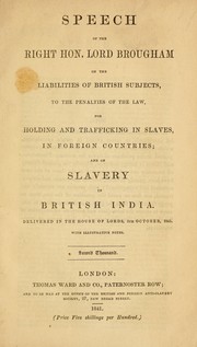 Cover of: Speech of the Right Hon. Lord Brougham on the liabilities of British subjects, to the penalties of the law, for holding and trafficking in slaves, in foreign countries: and on slavery in British India ; delivered in the House of Lords, 5th October, 1841 ; with illustrative notes ; second thousand