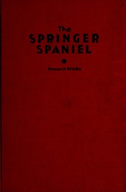 Cover of: The springer spaniel: a complete presentation with illus. of the origin, development, breeding, showing, training including field work and field trials, kenneling, care and feeding of this breed of dog, along with numerous charts of pedigrees of leading sires.