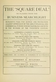 Cover of: The "square deal" or, Flashes from the business searchlight: humanity's plea for justice and protection against oppression by the great financial and commercial powers whose marvelous growth is the wonder of the twentieth century