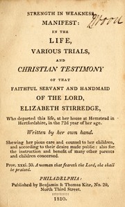 Cover of: Strength in weakness manifest: in the life, various trials, and Christian testimony, of that faithful servant and handmaid of the Lord, Elizabeth Stirredge ...