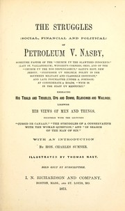 Cover of: The struggles (social, financial and political) of Petroleum V. Nasby [pseud.] ...: Embracing his trials and troubles, ups and downs, rejoicings and wailings; likewise his views of men and things. Together with the lectures "Cussed be Canaan," "The struggles of a conservative with the woman question," and "In search of the man of sin."