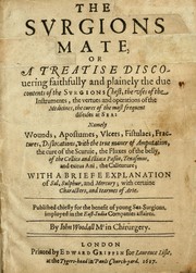 Cover of: The surgions mate, or, A treatise discouering faithfully and plainely the due contents of the surgions chest: the uses of the instruments, the vertues and operations of the medicines, the cures of the most frequent diseases at sea: namely, wounds, apostumes, vlcers, fistulaes, fractures, dislocations, with the true maner of amputation, the cure of the scuruie, the fluxes of the belly, of the collica and illiaca passio, tenasmus, and exitus ani, the callenture; with a briefe explanation of sal, sulphur, and mercury; with certaine characters, and tearmes of arte
