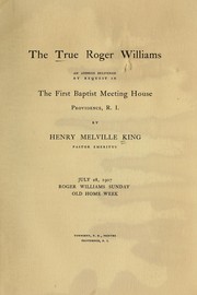 Cover of: The true Roger Williams: an address delivered by request in the First Baptist Meeting House, Providence, R. I., July 28, 1907