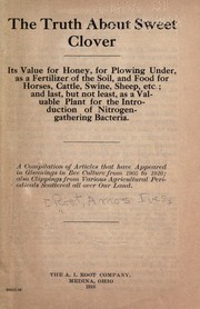 Cover of: The truth about sweet clover.Its value for honey, for plowing under, as a fertilizer of the soil, and food for horses ... etc.; and ... as a valuable plant for the introduction of nitrogen-gathering bacteria  by A. I. Root