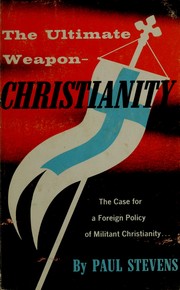 Cover of: The ultimate weapon--Christianity: the case for a foreign policy of militant Christianity.