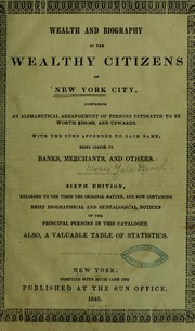 Cover of: Wealth and biography of the wealthy citizens of New York city, comprising an alphabetical arrangement of persons estimated to the worth $100,000, and upwards