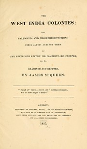 Cover of: The West India colonies: the calumnies and misrepresentations circulated against them by the Edinburgh review, Mr. Clarkson, Mr. Cropper &c. &c., examined and refuted