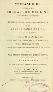 Cover of: Womanhood: causes of its premature decline, respectfully illustrated : being a review of the changes and derangements of the female constitution : a safe and faithful guide to mothers during gestation, before and after confinement : with medical advice of the most salutary and important nature to all females : also, sixty vegetable and domestic recipes with directions : in three parts