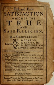 Cover of: Full and easie satisfaction which is the true and safe religion: In a conference between D. a doubter, P. a papist, and R. a reformed catholick Christian ...