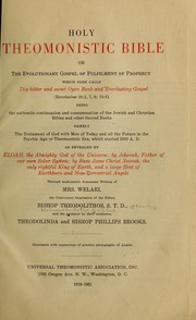 Cover of: Holy Theomonistic Bible, or, The evolutionary Gospel of fulfilment of prophecy, which John calls the bitter and sweet open book and everlasting Gospel (Revelation 10:1, 7, 9, 14:6): being the authentic continuation and consummation of the Jewish and Christian Bibles and other sacred books : namely the testament of God with men of today and all the future in the Psychic Age or Theomonistic Era, which started 1916 A. D.