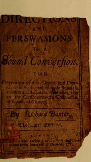 Cover of: Directions and perswasions to a sound conversion: for prevention of that deceit and damnation of souls, and of those scandals, heresies and desperate apostasies, that are the consequents of a counterfeit, or superficial change