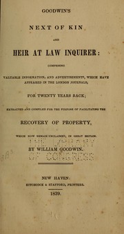 Cover of: Goodwin's Next of kin and heir at law inquirer: comprising valuable information, and advertisements, which have appeared in the London journals, for twenty years back; extracted and compiled for the purpose of facilitating the recovery of property, which now remain unclaimed, in Great Britain.