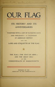 Cover of: Our flag: its history and its anniversaries, together with a list of patriotic days and holidays, a calendar of American history, and the laws and etiquette of the flag : the flag, the coat-of-arms, and the great seal of the Commonwealth of Massachusetts