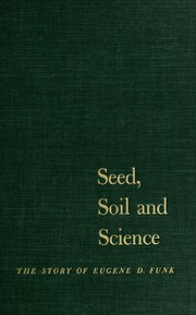 Cover of: Seed, soil, and science: the story of Eugene D. Funk.