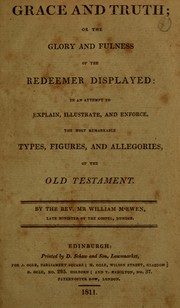 Cover of: Grace and truth, or, the glory and fulness of the Redeemer displayed: in an attempt to explain, illustrate, and enforce, the most remarkable types, figures, and allegories, of the Old Testament