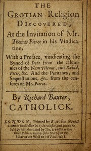 Cover of: The Grotian religion discovered, at the invitation of Mr. Thomas Pierce in his vindication: with a preface, vindicating the Synod of Dort from the calumnies of the new Tilenus, and David, Peter, &c. and the Puritanes, and sequestrations, &c. from the censures of Mr. Pierce