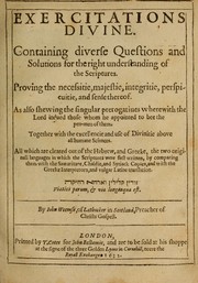 Cover of: Exercitations divine: Containing diverse questions and solutions for the right understanding of the Scriptures. Proving the necessitie, integritie, perspicuitie, and sense thereof. As also shewing the singular prerogatiques wherewith the Lord indued those whom he appointed to bee the pen-men of them. Together with the excellencie and use of divinitie above all humane sciences. All which are cleared out of the Hebrew, and Greeke, the two originall languages in which the Scriptures were first written, by comparing them with the Samaritane, Chaldie, and Syriack copies, and with the Greeke interpretors, and vulgar Latine translation