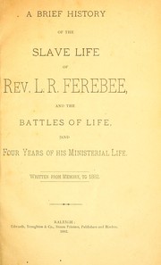 Cover of: A brief history of the slave life of Rev. L.R. Ferebee: and the battles of life, and four years of his ministerial life : written from memory, to 1882