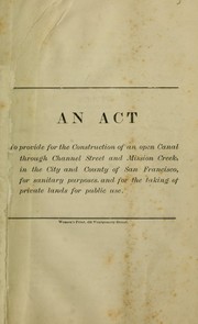 An act to provide for the construction of an open canal through Channel Street and Mission Creek, in the City and County of San Francisco by California. Legislature. Assembly