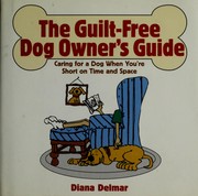 Cover of: The guilt-free dog owner's guide: caring for a dog when you're short on time and space