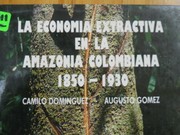 La economía extractiva en la Amazonia colombiana, 1850-1930 by Camilo A. Domínguez