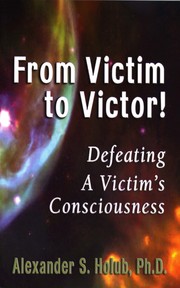 From Victim to Victor! Defeating a Victim's Consciousness by Alexander S. Holub, Ph.D.