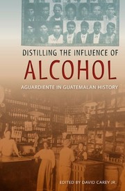 Cover of: Distilling the influence of alcohol: aguardiente in Guatemalan history