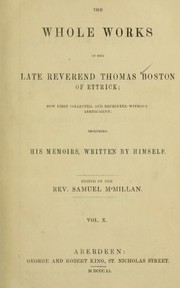 Cover of: The whole works of the late Reverend Thomas Boston, of Ettrick: now first collected and reprinted without abridgement; including his memoirs, written by himself.