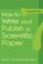 Cover of: How to Write and Publish a Scientific Paper