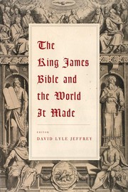 The King James Bible and the world it made by David L. Jeffrey