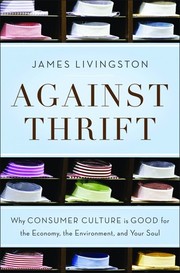 Cover of: Against thrift: why consumer culture is good for the economy, the environment, and your soul