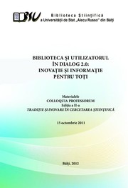 Cover of: "Biblioteca şi Utilizatorul în dialog 2.0 : Inovaţie şi informaţie pentru toţi", conf. şt. (2 ; 2011 ; Bălţi). Biblioteca şi Utilizatorul în dialog 2.0 : Inovaţie şi informaţie pentru toţi : Materialele COLLOQUIA PROFESORUM, Ediţia a II-a. Tradiţie şi inovare în cercetarea ştiinţifică, 15 oct. 2011