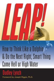LEAP! How to Think Like a Dolphin & Do the Next Right, Smart Thing Come Hell or High Water by Dudley Lynch