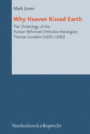 Cover of: Why Heaven Kissed Earth: the Christology of the Puritan Reformed Orthodox theologian, Thomas Goodwin (1600-1680)