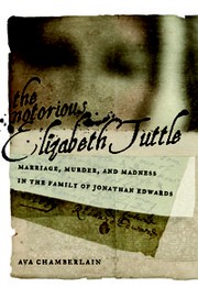 Cover of: The notorious Elizabeth Tuttle: marriage, murder, and madness in the family of Jonathan Edwards