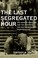 Cover of: The last segregated hour