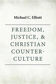 Freedom, Justice and Christian Counter-Culture by Michael C. Elliott
