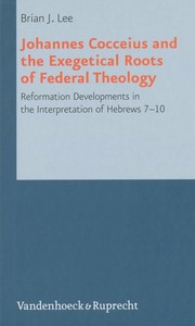 Johannes Cocceius and the exegetical roots of federal theology by Brian J. Lee
