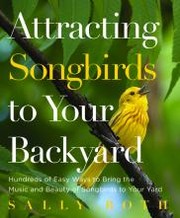 Cover of: Attracting songbirds to your backyard: hundreds of easy ways to bring the music and beauty of songbirds to your yard