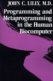 Programming and metaprogramming in the human biocomputer by John Cunningham Lilly