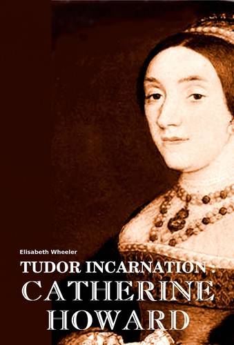 Tudor Incarnation : Catherine Howard (2013 edition) | Open Library