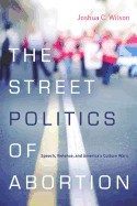 The street politics of abortion by Joshua C. Wilson