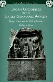 Pagan Goddesses in the Early Germanic World by Philip A. Shaw