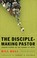 Cover of: The disciple-making pastor