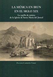 Cover of: La música en Irún en el siglo XIX: La capilla de música de la Iglesia parroquial de Santa María del Juncal