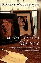 Cover of: She still calls me Daddy: building a new relationship with your daughter after you walk her down the aisle