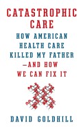 Cover of: Catastrophic care : how American health care killed my father--and how we can fix it by 