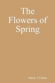 The Flowers of Spring by Aaron J. Clarke
